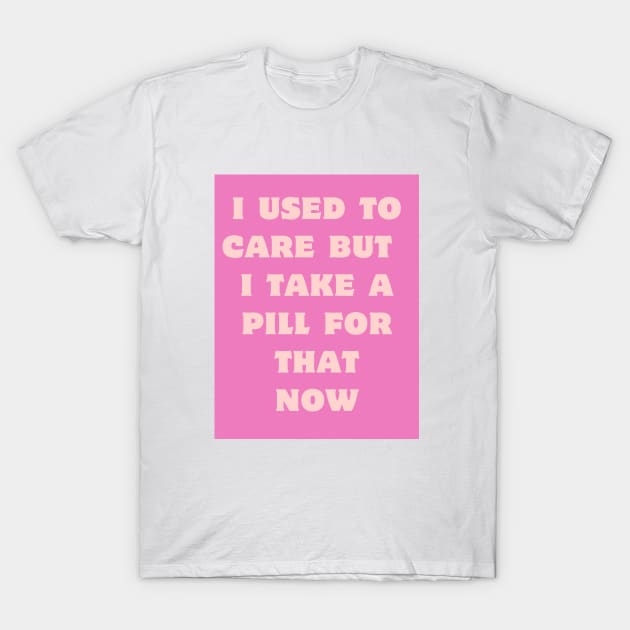 I used to care, I take a pill for that now. T-Shirt by Silver Saddle Co